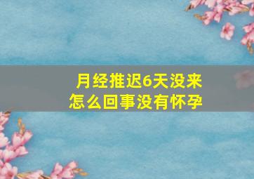 月经推迟6天没来怎么回事没有怀孕