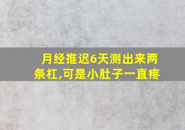 月经推迟6天测出来两条杠,可是小肚子一直疼