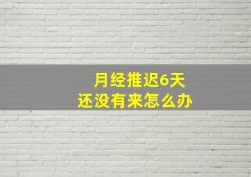 月经推迟6天还没有来怎么办