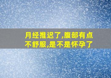 月经推迟了,腹部有点不舒服,是不是怀孕了