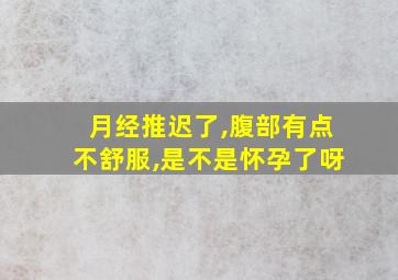 月经推迟了,腹部有点不舒服,是不是怀孕了呀