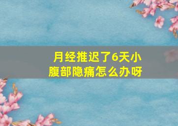 月经推迟了6天小腹部隐痛怎么办呀