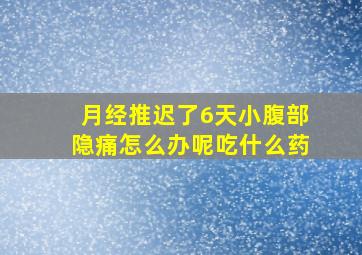 月经推迟了6天小腹部隐痛怎么办呢吃什么药