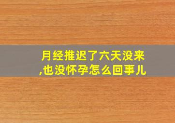 月经推迟了六天没来,也没怀孕怎么回事儿