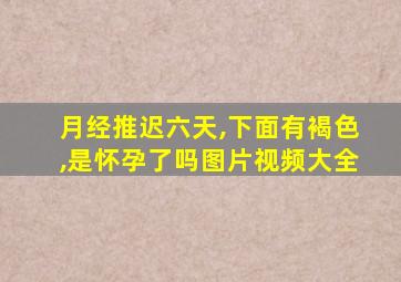 月经推迟六天,下面有褐色,是怀孕了吗图片视频大全