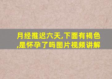 月经推迟六天,下面有褐色,是怀孕了吗图片视频讲解