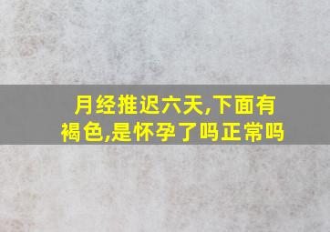 月经推迟六天,下面有褐色,是怀孕了吗正常吗