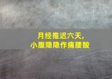 月经推迟六天,小腹隐隐作痛腰酸