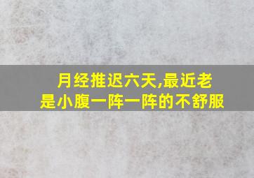 月经推迟六天,最近老是小腹一阵一阵的不舒服