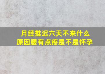 月经推迟六天不来什么原因腰有点疼是不是怀孕