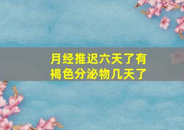 月经推迟六天了有褐色分泌物几天了