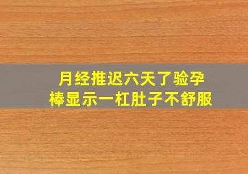 月经推迟六天了验孕棒显示一杠肚子不舒服