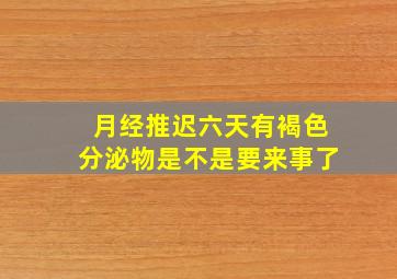 月经推迟六天有褐色分泌物是不是要来事了