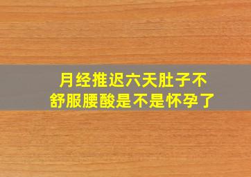 月经推迟六天肚子不舒服腰酸是不是怀孕了