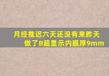 月经推迟六天还没有来胙天做了B超显示内膜厚9mm