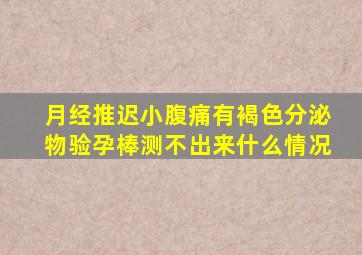 月经推迟小腹痛有褐色分泌物验孕棒测不出来什么情况