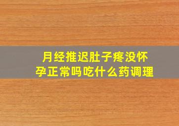 月经推迟肚子疼没怀孕正常吗吃什么药调理