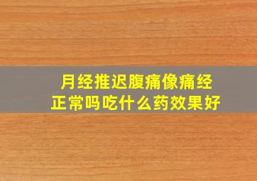 月经推迟腹痛像痛经正常吗吃什么药效果好