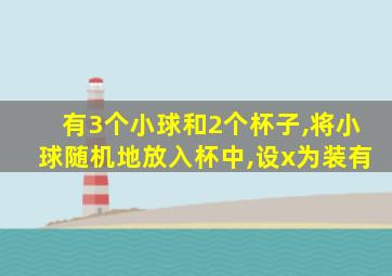 有3个小球和2个杯子,将小球随机地放入杯中,设x为装有