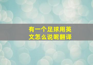 有一个足球用英文怎么说呢翻译