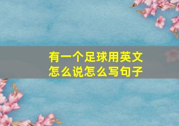 有一个足球用英文怎么说怎么写句子