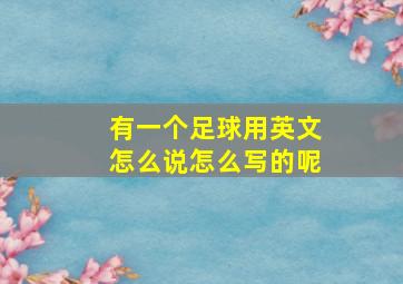 有一个足球用英文怎么说怎么写的呢