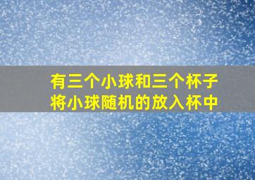 有三个小球和三个杯子将小球随机的放入杯中