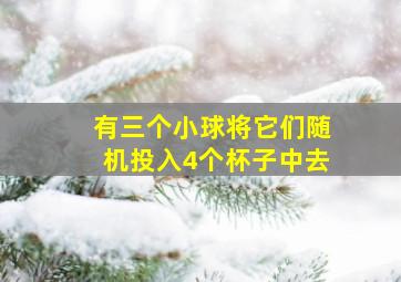 有三个小球将它们随机投入4个杯子中去