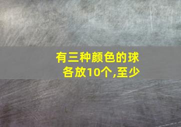 有三种颜色的球各放10个,至少