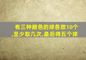 有三种颜色的球各放10个,至少取几次,最后得五个球