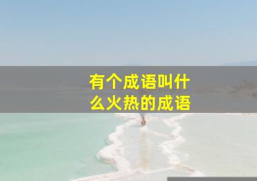 有个成语叫什么火热的成语