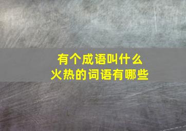 有个成语叫什么火热的词语有哪些