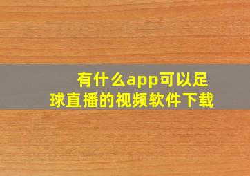 有什么app可以足球直播的视频软件下载