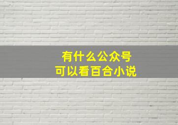 有什么公众号可以看百合小说