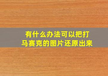 有什么办法可以把打马赛克的图片还原出来