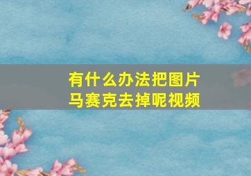 有什么办法把图片马赛克去掉呢视频