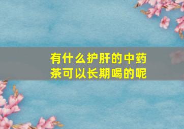 有什么护肝的中药茶可以长期喝的呢