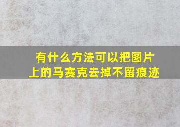 有什么方法可以把图片上的马赛克去掉不留痕迹