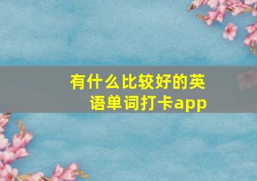 有什么比较好的英语单词打卡app