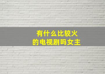 有什么比较火的电视剧吗女主