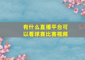 有什么直播平台可以看球赛比赛视频