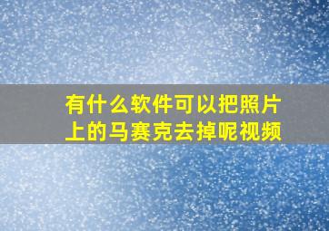 有什么软件可以把照片上的马赛克去掉呢视频