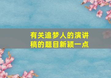 有关追梦人的演讲稿的题目新颖一点