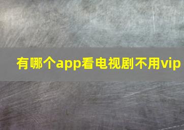 有哪个app看电视剧不用vip