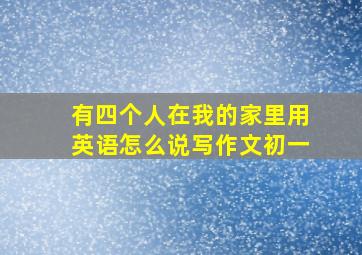 有四个人在我的家里用英语怎么说写作文初一