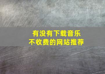 有没有下载音乐不收费的网站推荐