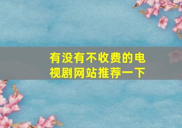 有没有不收费的电视剧网站推荐一下