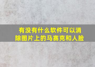 有没有什么软件可以消除图片上的马赛克和人脸