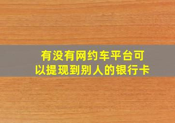 有没有网约车平台可以提现到别人的银行卡