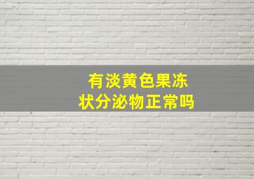 有淡黄色果冻状分泌物正常吗